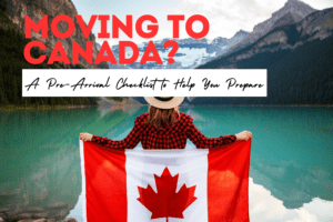 Moving to Canada Soon? A Pre-Arrival Checklist to Help You Prepare